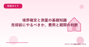 境界確定と測量の基礎知識｜売却前にやるべきか、費用と期間の判断