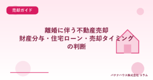 離婚に伴う不動産売却｜財産分与・住宅ローン・売却タイミングの判断