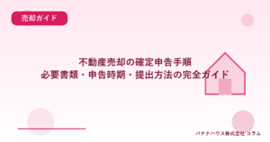 不動産売却の確定申告手順｜必要書類・申告時期・提出方法の完全ガイド