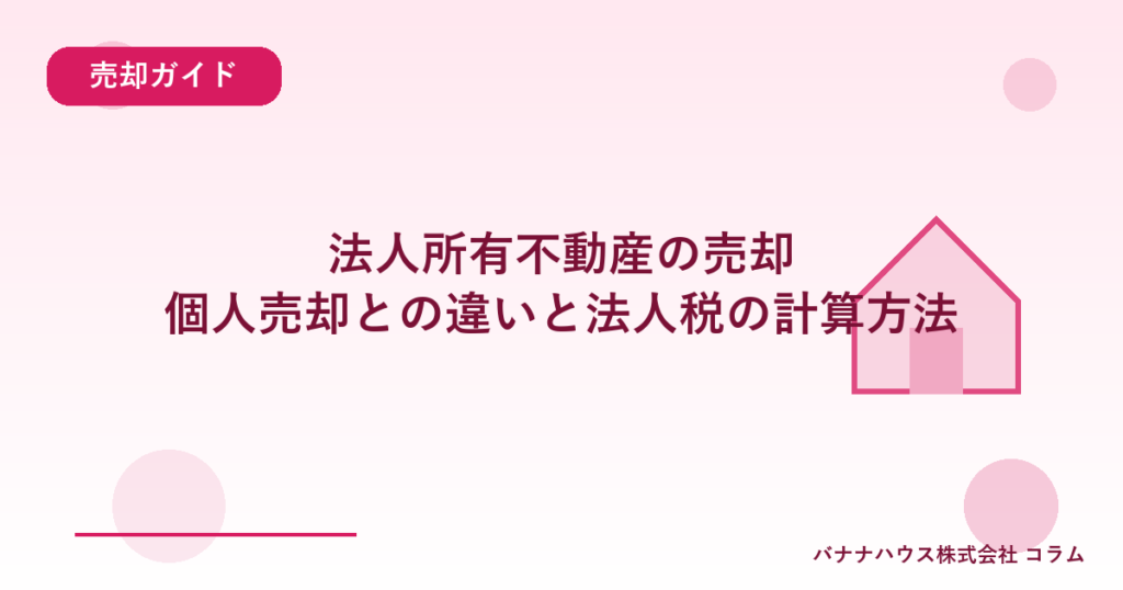 法人所有不動産の売却｜個人売却との違いと法人税の計算方法