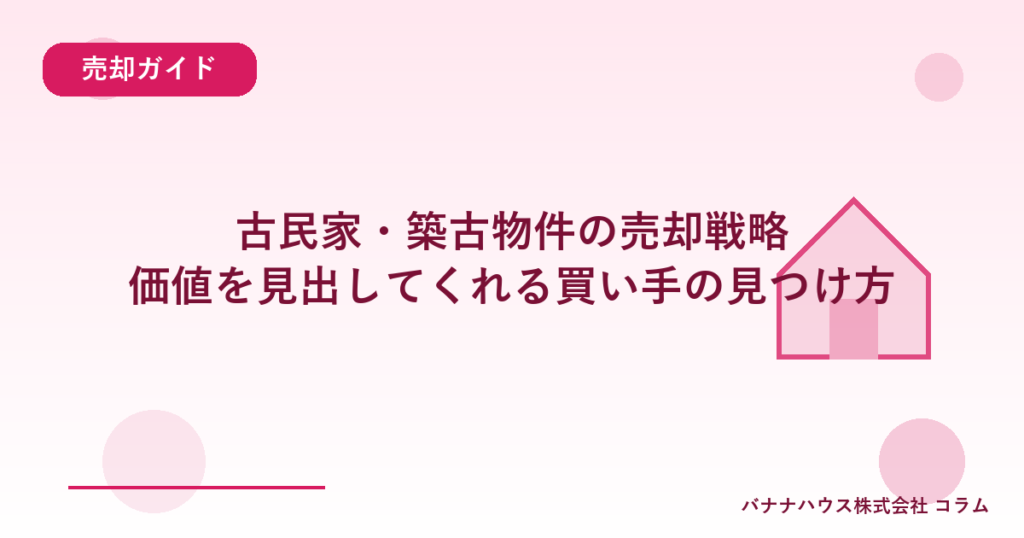 古民家・築古物件の売却戦略｜価値を見出してくれる買い手の見つけ方