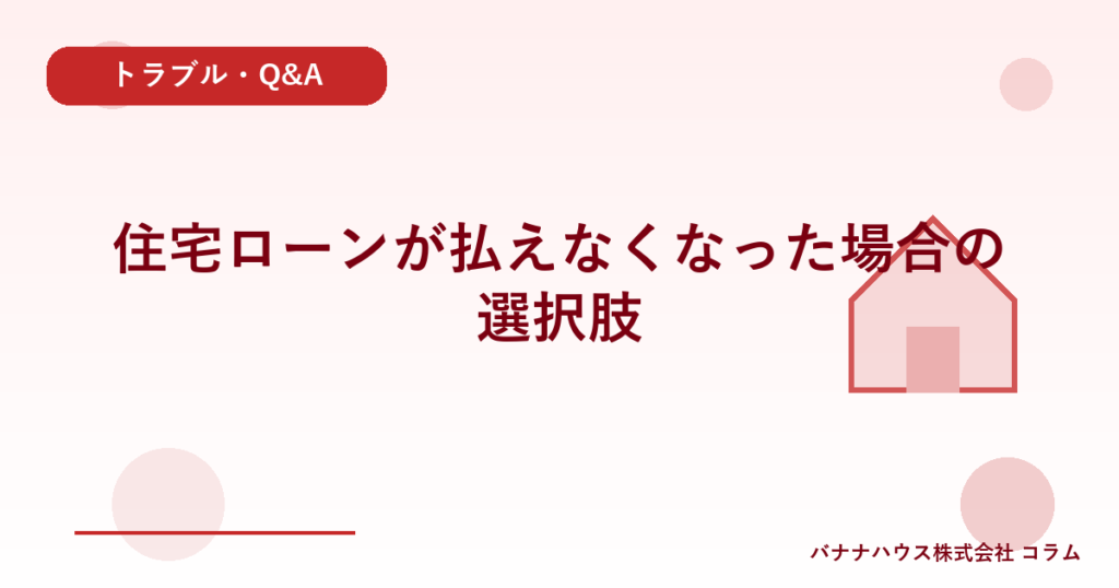 住宅ローンが払えなくなった場合の選択肢