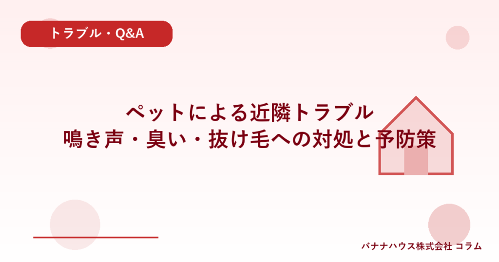 ペットによる近隣トラブル｜鳴き声・臭い・抜け毛への対処と予防策