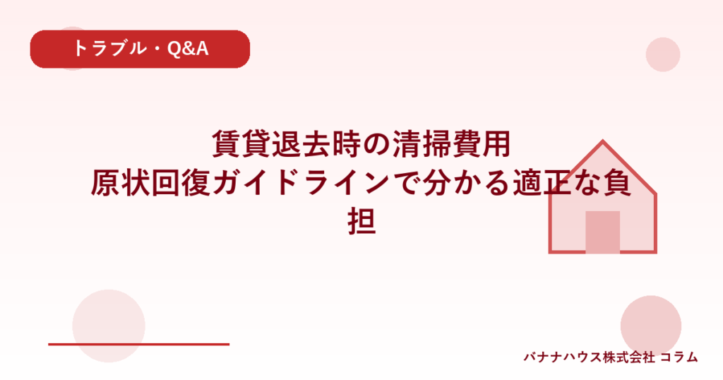 賃貸退去時の清掃費用｜原状回復ガイドラインで分かる適正な負担