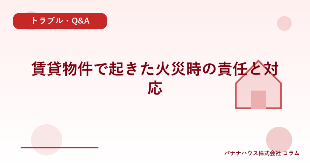 賃貸物件で起きた火災時の責任と対応
