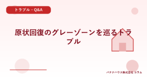 原状回復のグレーゾーンを巡るトラブル