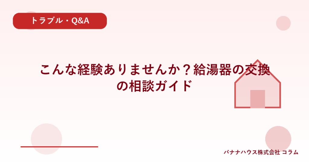 こんな経験ありませんか？給湯器の交換の相談ガイド