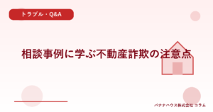 相談事例に学ぶ不動産詐欺の注意点