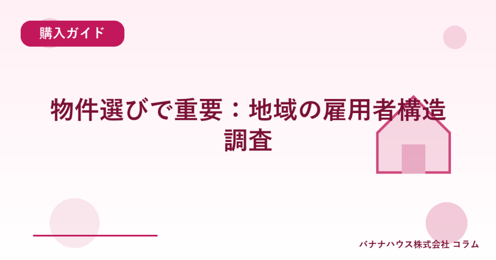 物件選びで重要：地域の雇用者構造調査