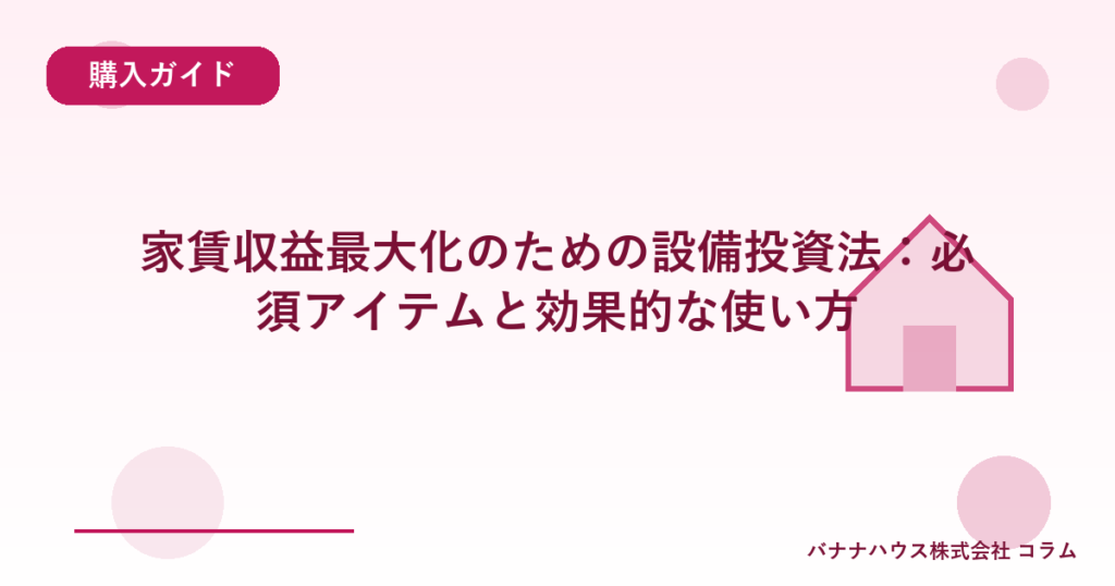 家賃収益最大化のための設備投資法：必須アイテムと効果的な使い方
