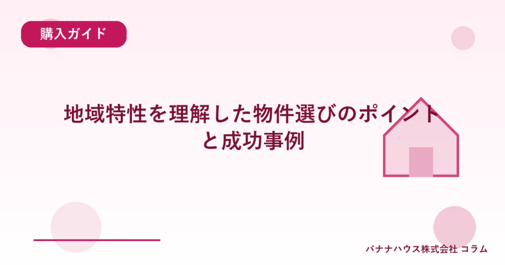 地域特性を理解した物件選びのポイントと成功事例