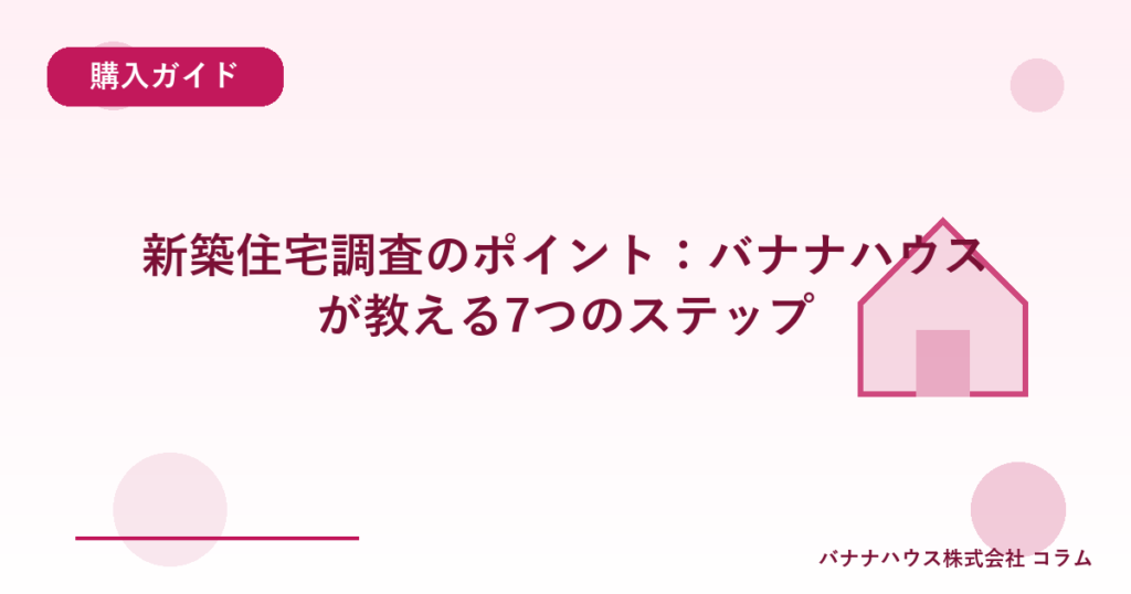 新築住宅調査のポイント：バナナハウスが教える7つのステップ
