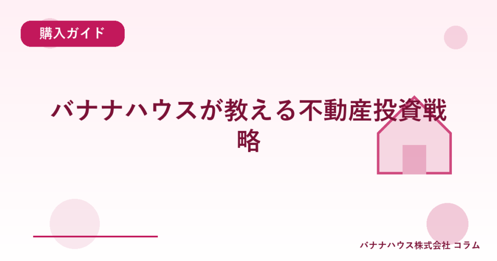 バナナハウスが教える不動産投資戦略