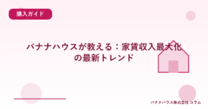 バナナハウスが教える：家賃収入最大化の最新トレンド