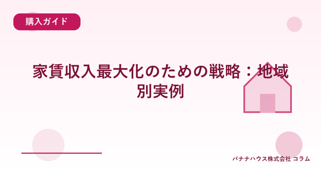 家賃収入最大化のための戦略：地域別実例