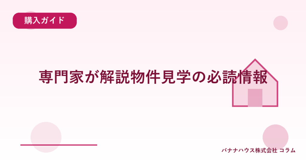 専門家が解説物件見学の必読情報