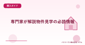 専門家が解説物件見学の必読情報