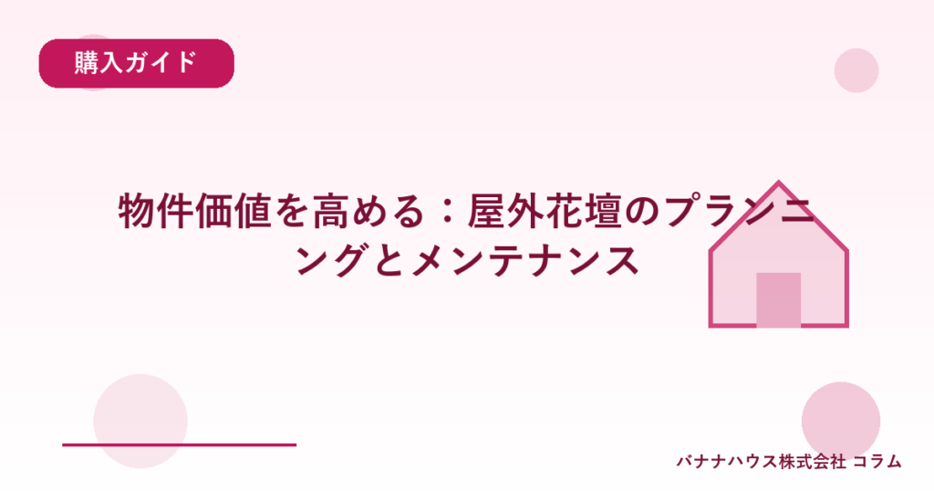 物件価値を高める：屋外花壇のプランニングとメンテナンス