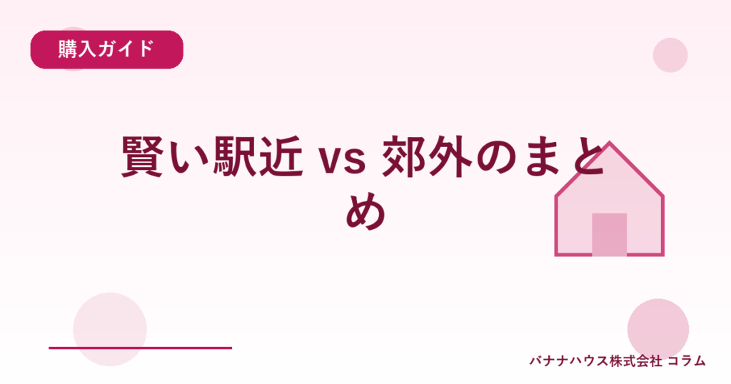 賢い駅近 vs 郊外のまとめ