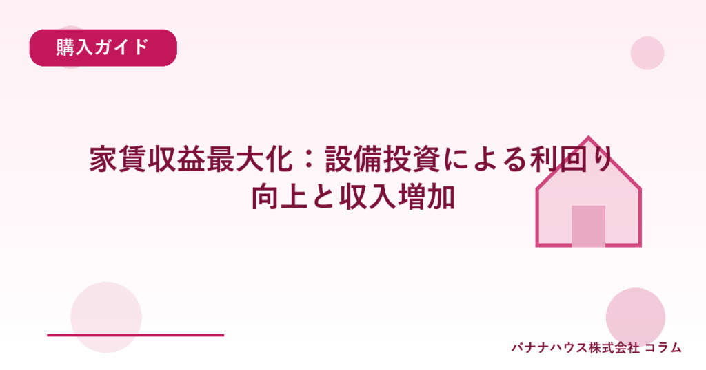 家賃収益最大化：設備投資による利回り向上と収入増加