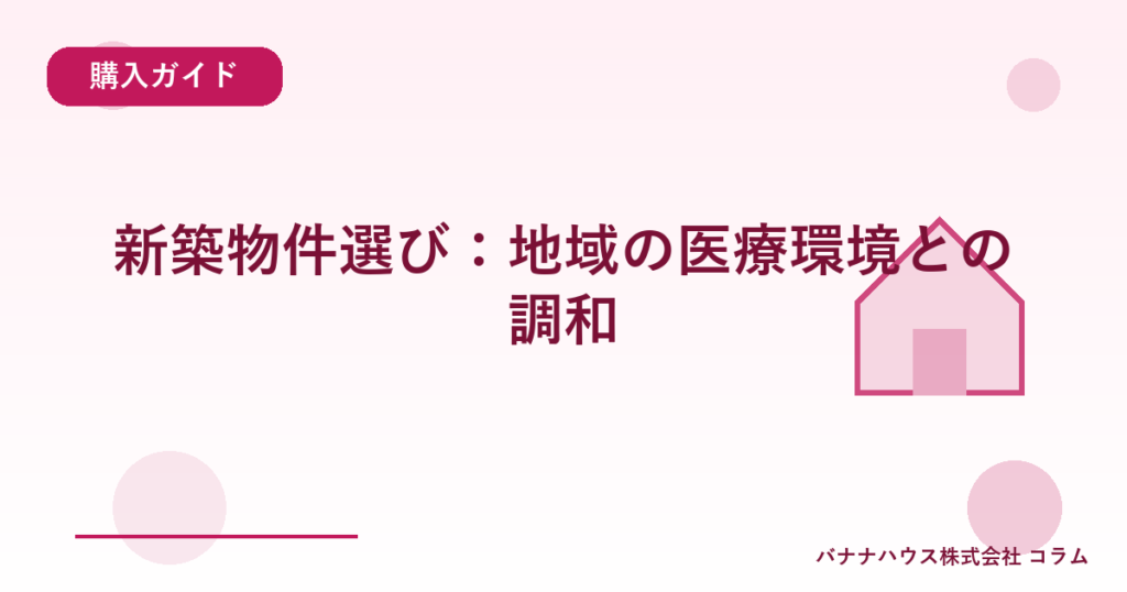 新築物件選び：地域の医療環境との調和