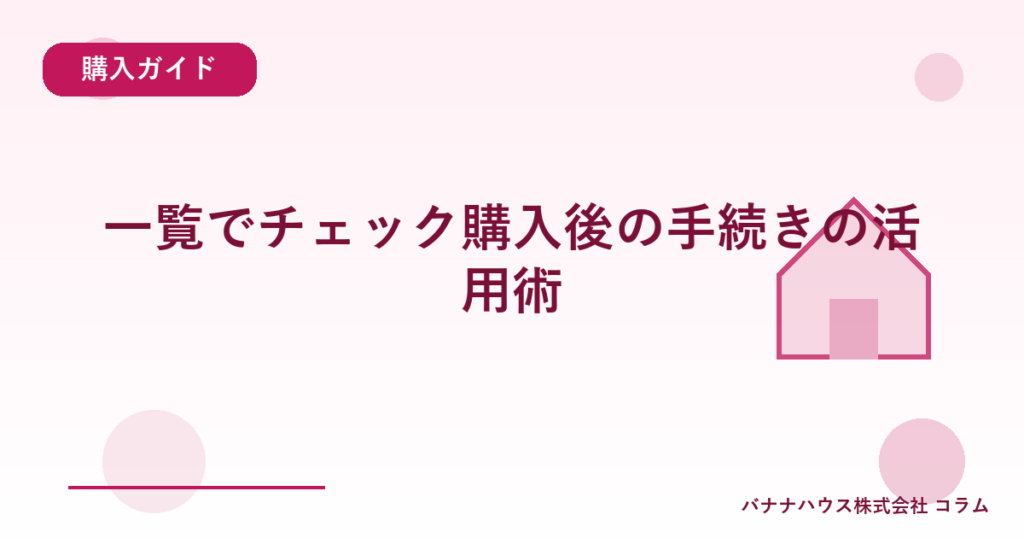 一覧でチェック購入後の手続きの活用術
