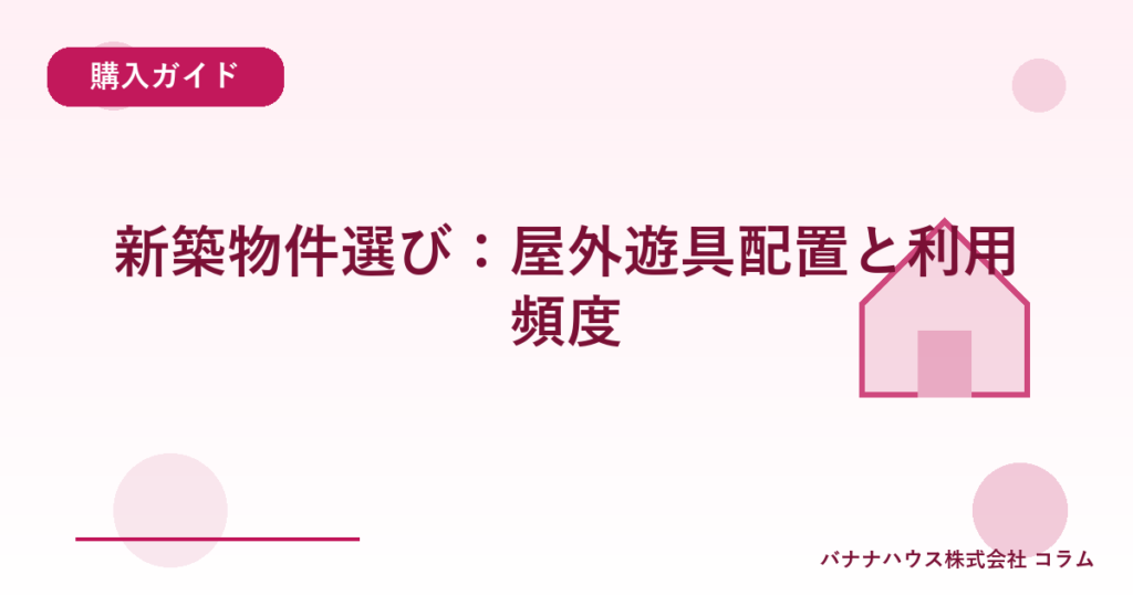 新築物件選び：屋外遊具配置と利用頻度