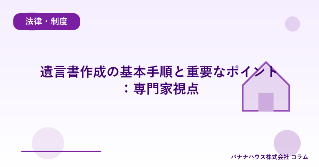 遺言書作成の基本手順と重要なポイント：専門家視点