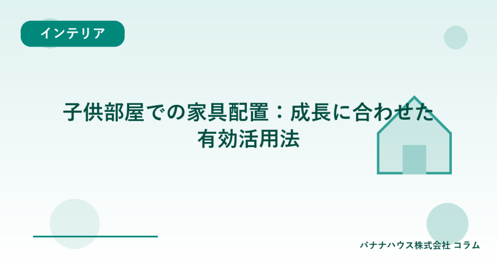 子供部屋での家具配置：成長に合わせた有効活用法