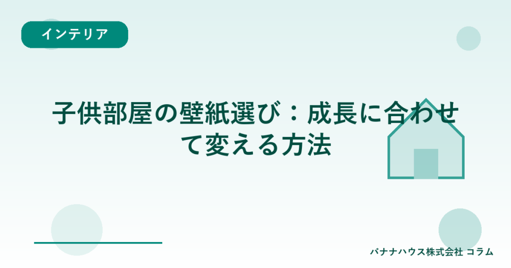 子供部屋の壁紙選び：成長に合わせて変える方法