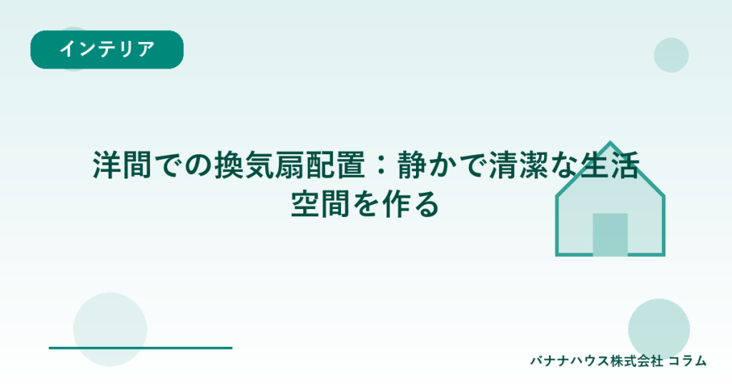 洋間での換気扇配置：静かで清潔な生活空間を作る