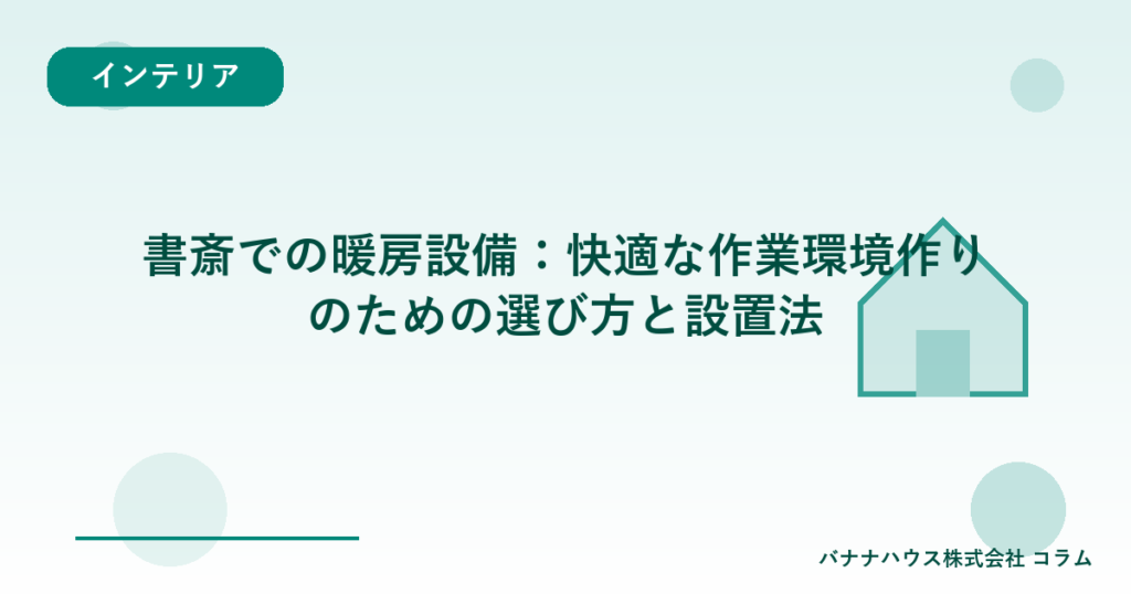 書斎での暖房設備：快適な作業環境作りのための選び方と設置法