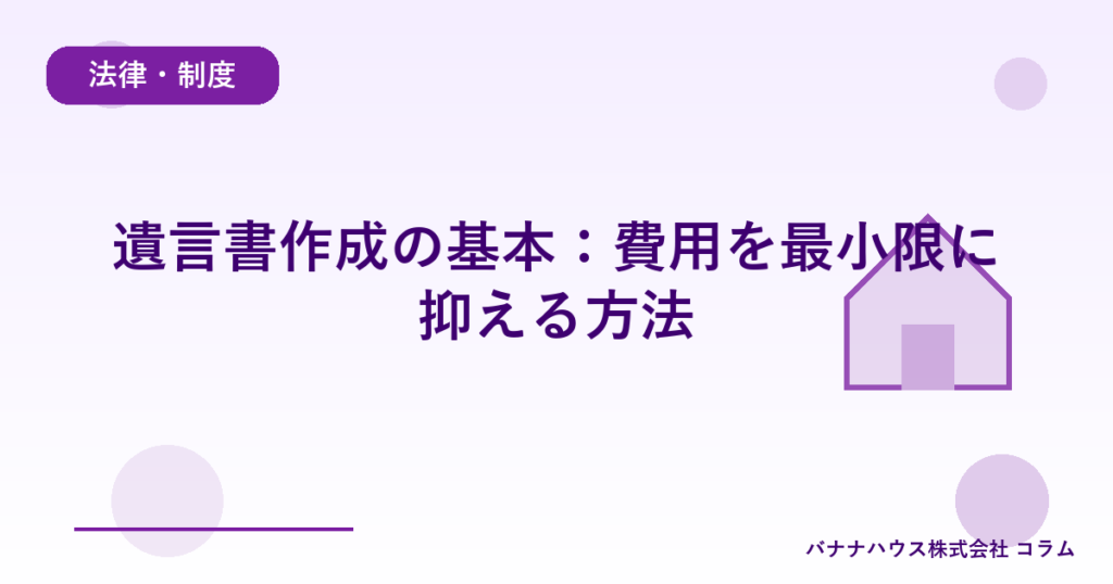 遺言書作成の基本：費用を最小限に抑える方法