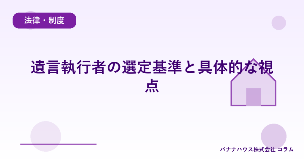 遺言執行者の選定基準と具体的な視点