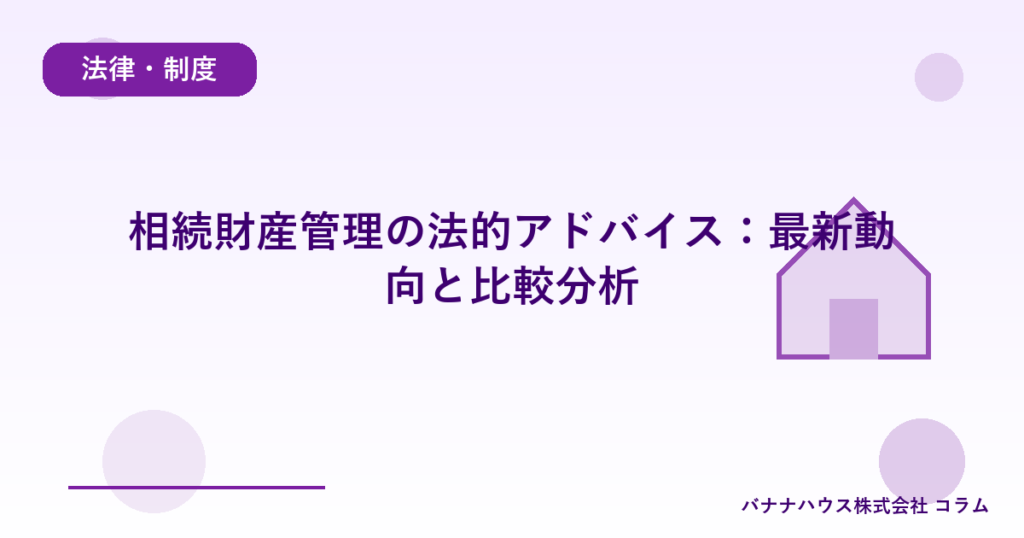 相続財産管理の法的アドバイス：最新動向と比較分析