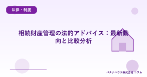 相続財産管理の法的アドバイス：最新動向と比較分析