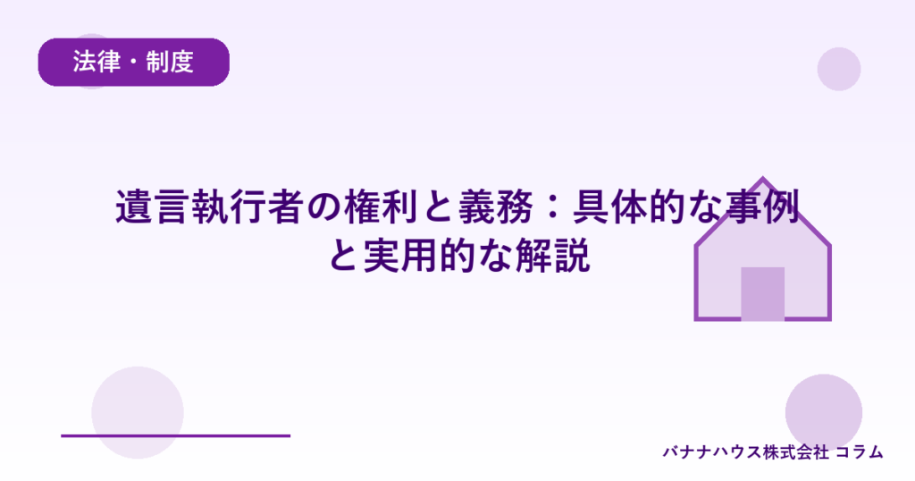 遺言執行者の権利と義務：具体的な事例と実用的な解説