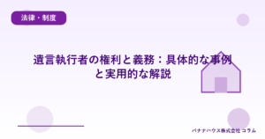 遺言執行者の権利と義務：具体的な事例と実用的な解説