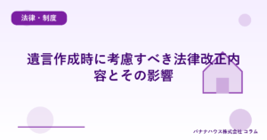 遺言作成時に考慮すべき法律改正内容とその影響