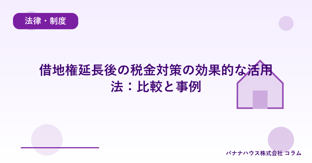 借地権延長後の税金対策の効果的な活用法：比較と事例