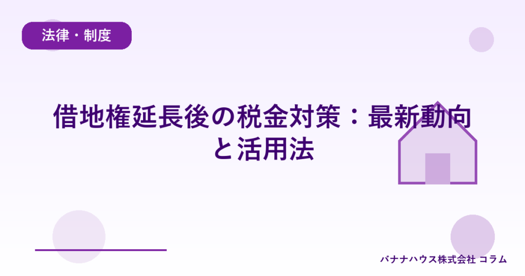借地権延長後の税金対策：最新動向と活用法