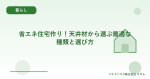 省エネ住宅作り！天井材から選ぶ最適な種類と選び方