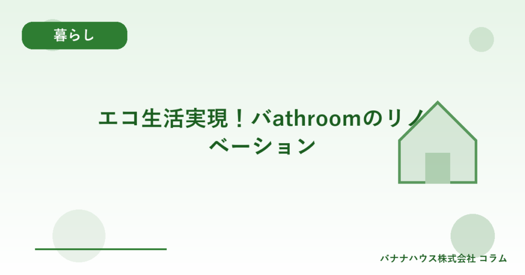 エコ生活実現！バathroomのリノベーション