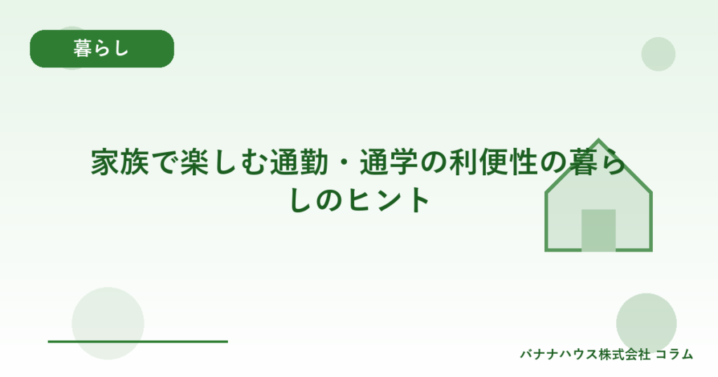家族で楽しむ通勤・通学の利便性の暮らしのヒント