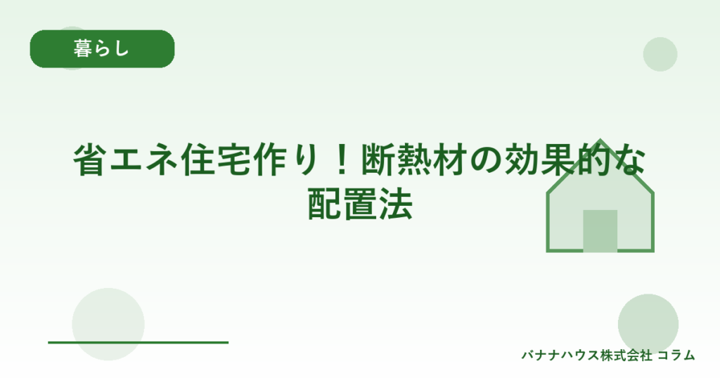 省エネ住宅作り！断熱材の効果的な配置法
