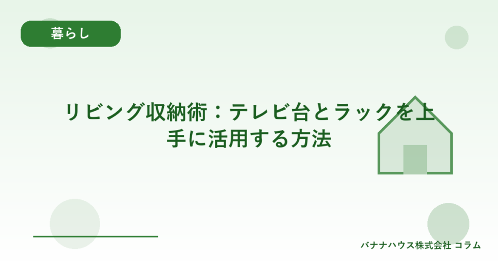 リビング収納術：テレビ台とラックを上手に活用する方法