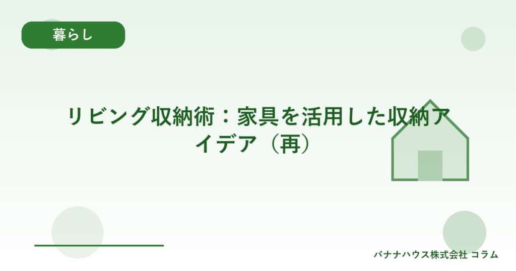 リビング収納術：家具を活用した収納アイデア（再）