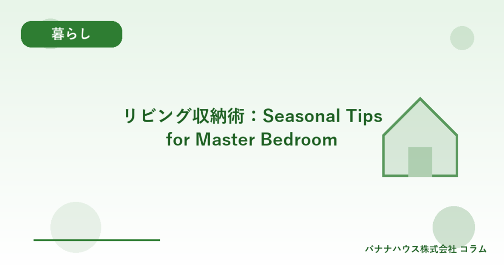 リビング収納術：Seasonal Tips for Master Bedroom
