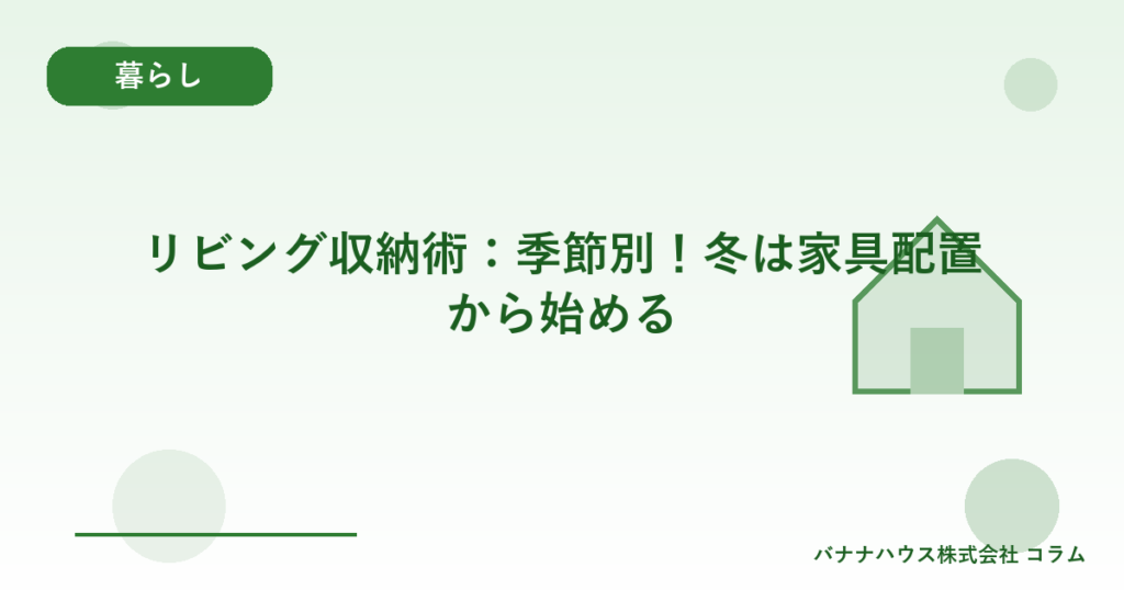 リビング収納術：季節別！冬は家具配置から始める