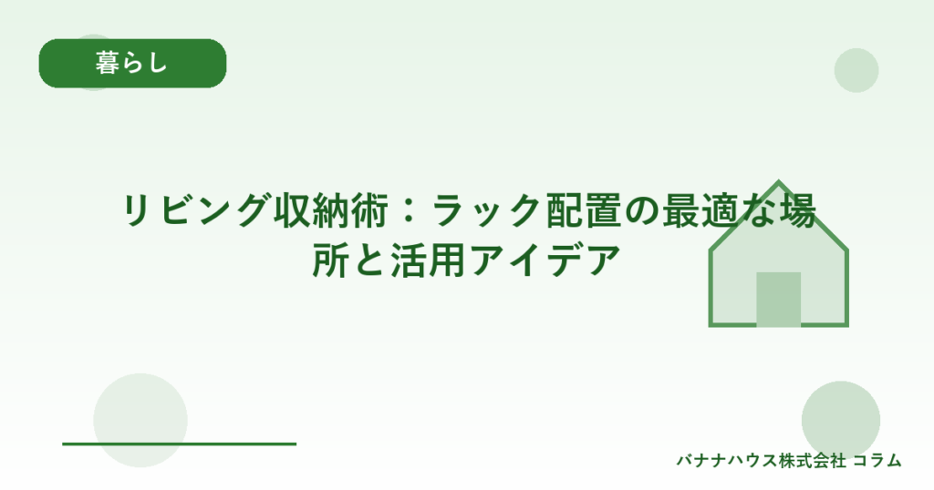 リビング収納術：ラック配置の最適な場所と活用アイデア
